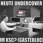 heute undercover zum ksc? (gästeblock)