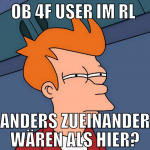 ob 4f user im RL  anders zueinander wären als hier