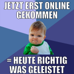 jetzt erst online gekommen = heute richtig was gel