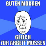 guten morgen gleich zur arbeit müssen