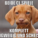 Beide cl spiele komplett langweilig und scheiße