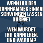 wenn ihr den bannhammer einmal schwingen lassen dü