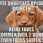 harte qualitäts uploads bringen keine faves bekomm