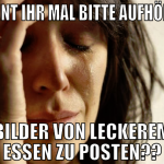 könnt ihr mal bitte aufhören, bilder von leckerem 