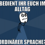 bedient ihr euch im alltag ordinärer sprache?