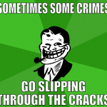 sometimes some crimes go slipping through the crac