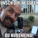 Ich wünsch dir 'ne gute Nacht Du Hurenkind!