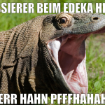 Kassierer beim edeka heißt Herr Hahn pfffhahaha
